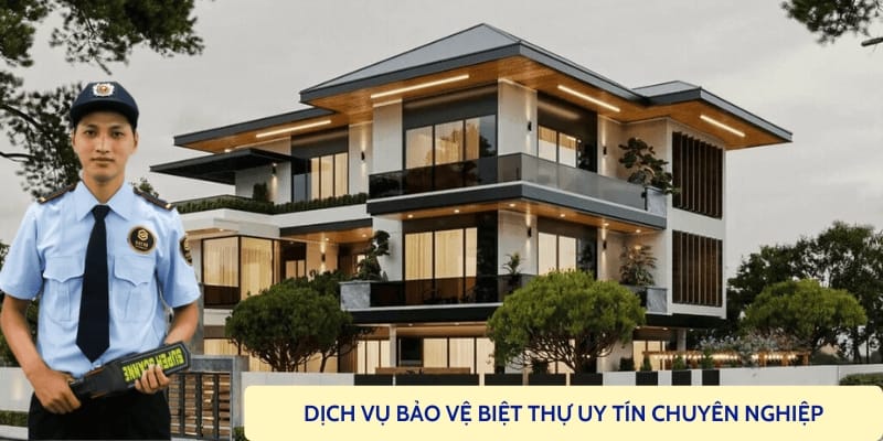 Thuê dịch vụ bảo vệ nhà riêng, bảo vệ biệt thự chuyên nghiệp