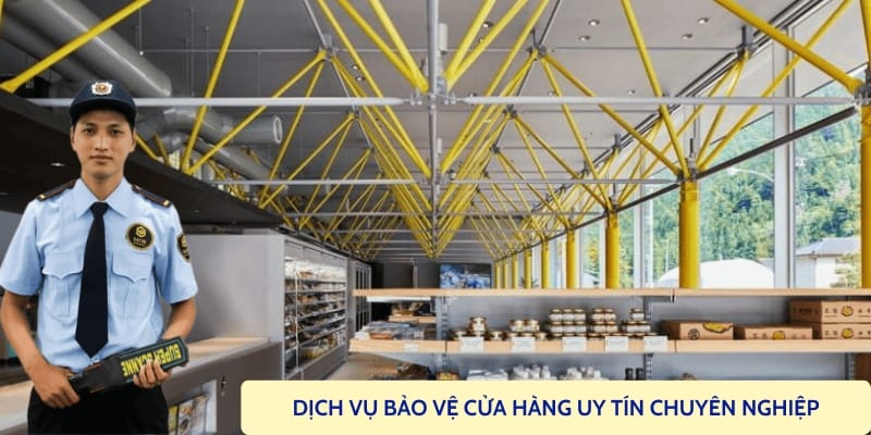 Thuê dịch vụ bảo vệ cửa hàng chất lượng chuyên nghiệp 24/7