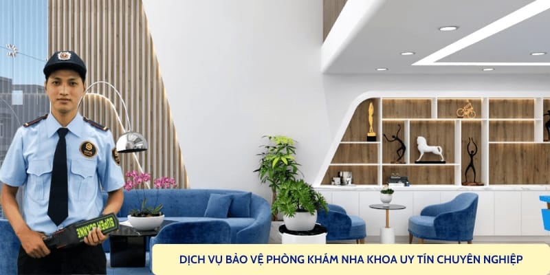 Thuê dịch vụ bảo vệ phòng khám nha khoa chuyên nghiệp 24/7