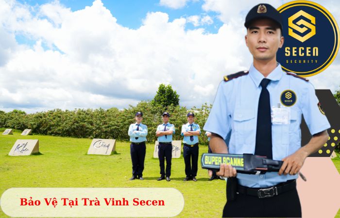 Công ty bảo vệ tại Trà Vinh Secen uy tín chuyên nghiệp 24/7